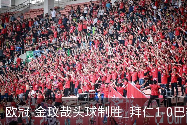 欧冠-金玟哉头球制胜 拜仁1-0巴黎圣日耳曼